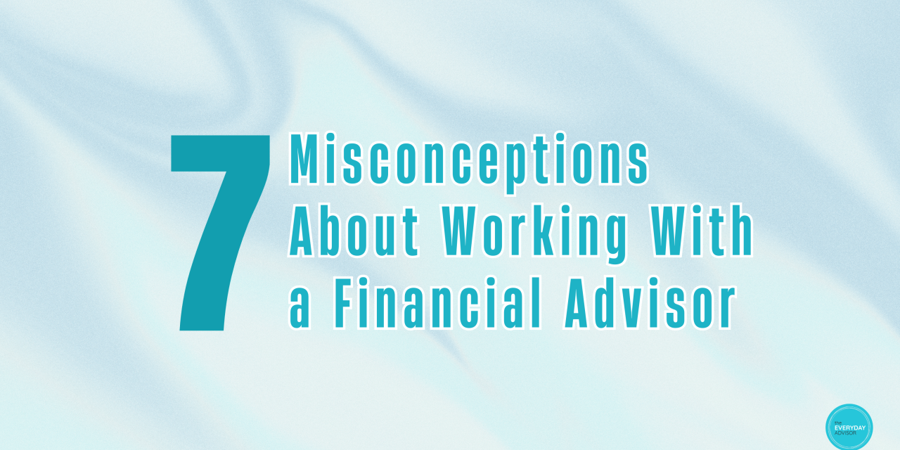 7 Misconceptions About Working With a Financial Advisor